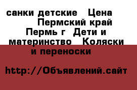 санки детские › Цена ­ 2 500 - Пермский край, Пермь г. Дети и материнство » Коляски и переноски   